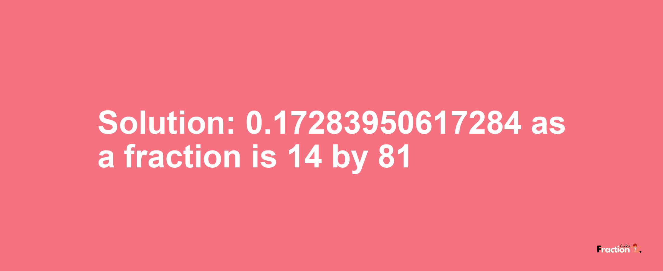 Solution:0.17283950617284 as a fraction is 14/81